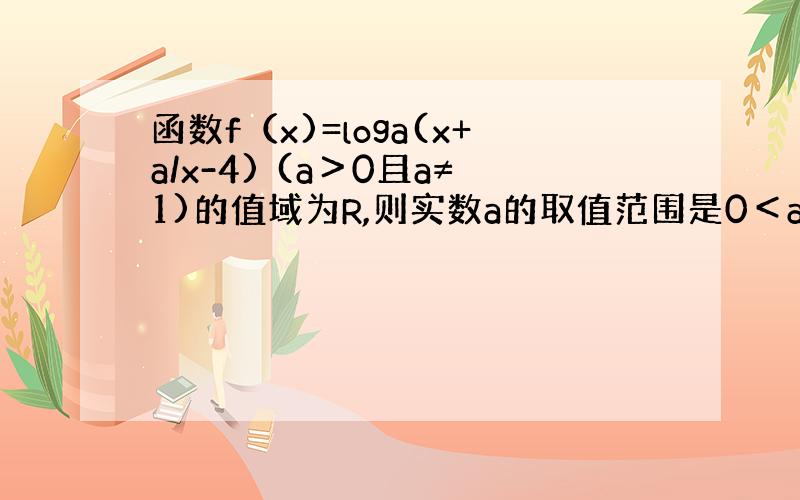 函数f（x)=loga(x+a/x-4) (a＞0且a≠1)的值域为R,则实数a的取值范围是0＜a≤4且a≠1