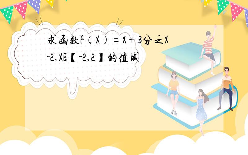 求函数F（X）=X+3分之X-2,XE【-2,2】的值域