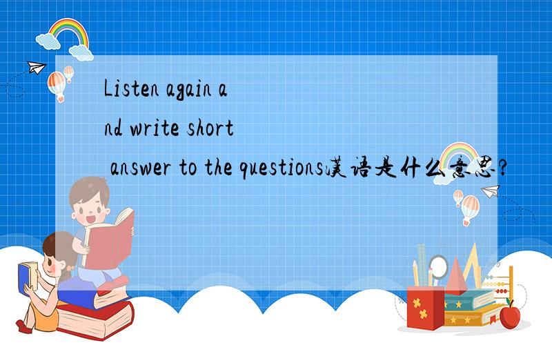 Listen again and write short answer to the questions汉语是什么意思?