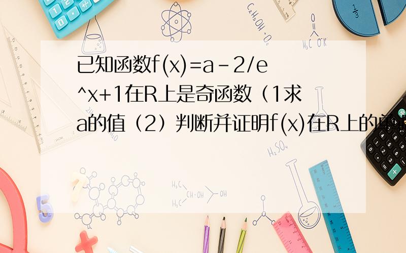 已知函数f(x)=a-2/e^x+1在R上是奇函数（1求a的值（2）判断并证明f(x)在R上的单调性