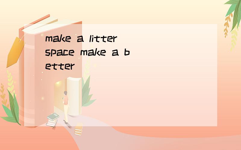 make a litter space make a better