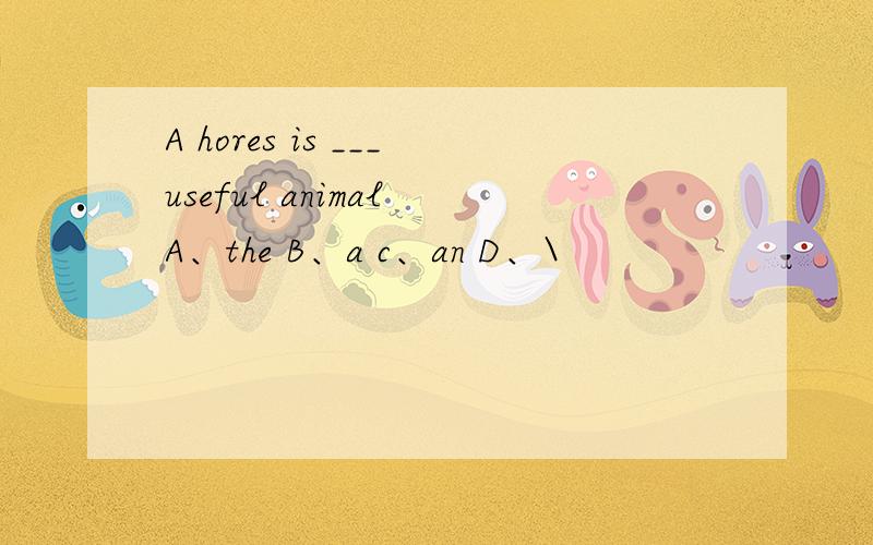 A hores is ___useful animal A、the B、a c、an D、\