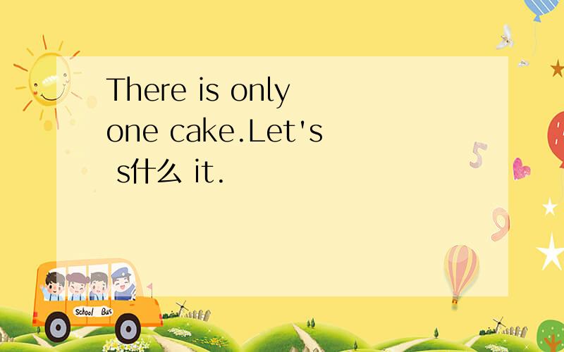 There is only one cake.Let's s什么 it.