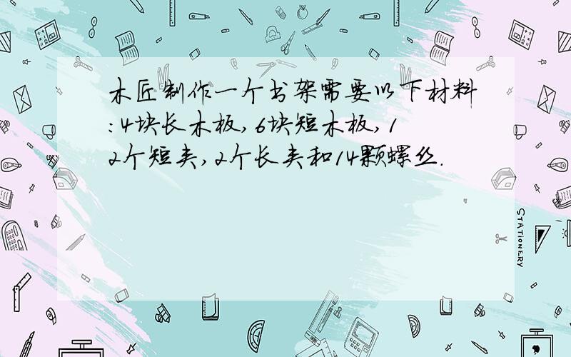 木匠制作一个书架需要以下材料:4块长木板,6块短木板,12个短夹,2个长夹和14颗螺丝.