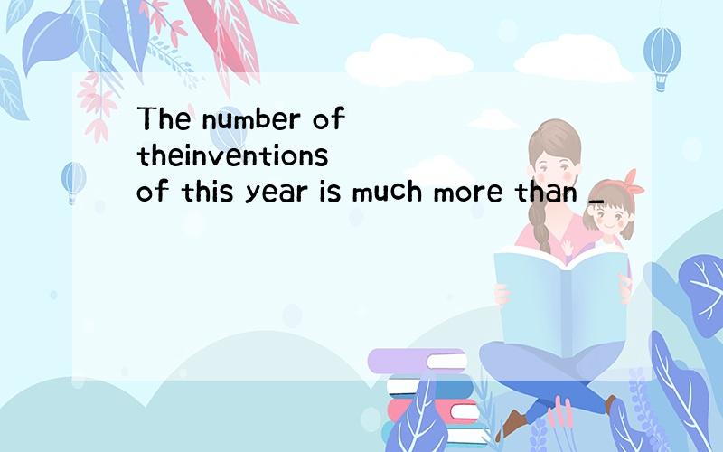 The number of theinventions of this year is much more than _