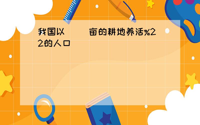 我国以（ ）亩的耕地养活%22的人口