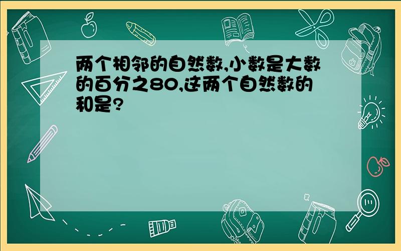 两个相邻的自然数,小数是大数的百分之80,这两个自然数的和是?