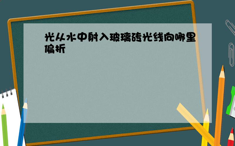 光从水中射入玻璃砖光线向哪里偏折