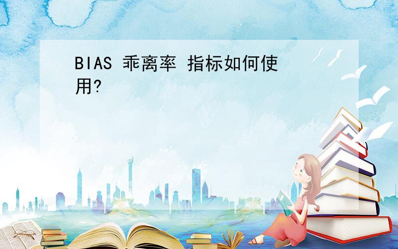 BIAS 乖离率 指标如何使用?