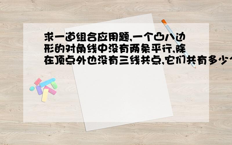 求一道组合应用题,一个凸八边形的对角线中没有两条平行,除在顶点外也没有三线共点,它们共有多少个交点?