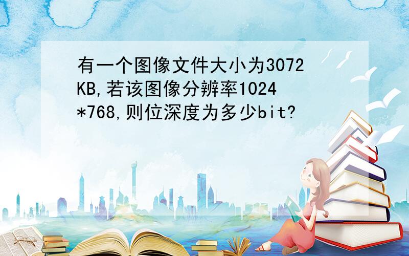 有一个图像文件大小为3072KB,若该图像分辨率1024*768,则位深度为多少bit?