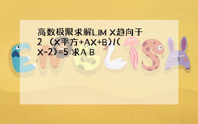 高数极限求解LIM X趋向于2 （X平方+AX+B)/(X-2)=5 求A B