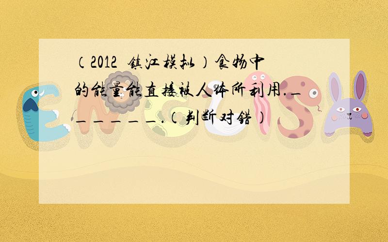 （2012•镇江模拟）食物中的能量能直接被人体所利用．______．（判断对错）