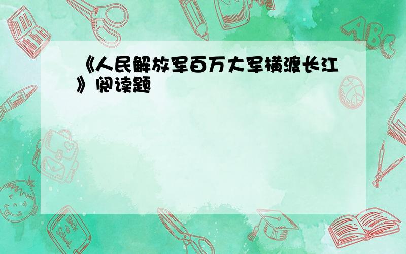 《人民解放军百万大军横渡长江》阅读题