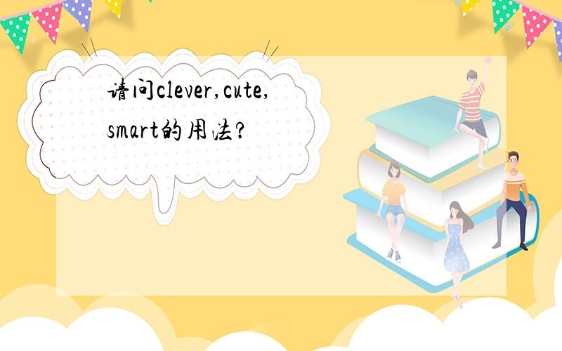 请问clever,cute,smart的用法?