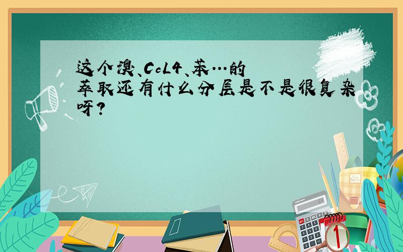 这个溴、CcL4、苯...的萃取还有什么分层是不是很复杂呀?