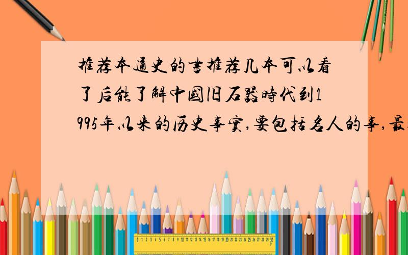 推荐本通史的书推荐几本可以看了后能了解中国旧石器时代到1995年以来的历史事实,要包括名人的事,最好齐全点,能都有最好,