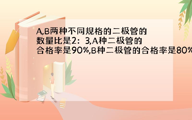 A,B两种不同规格的二极管的数量比是2：3,A种二极管的合格率是90%,B种二极管的合格率是80%.