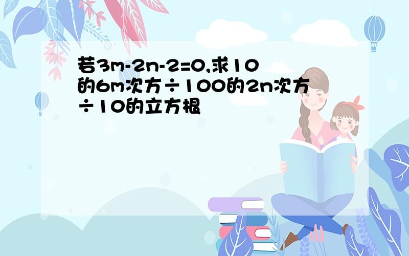 若3m-2n-2=0,求10的6m次方÷100的2n次方÷10的立方根