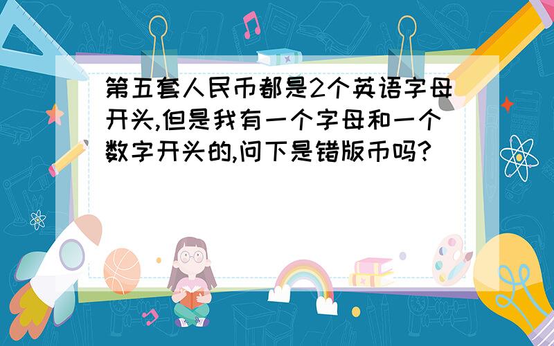 第五套人民币都是2个英语字母开头,但是我有一个字母和一个数字开头的,问下是错版币吗?