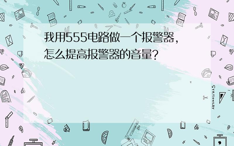 我用555电路做一个报警器,怎么提高报警器的音量?