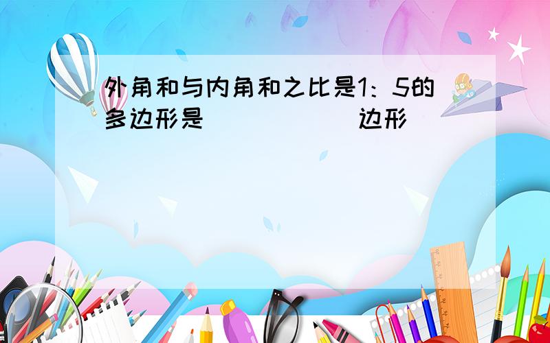 外角和与内角和之比是1：5的多边形是______边形．