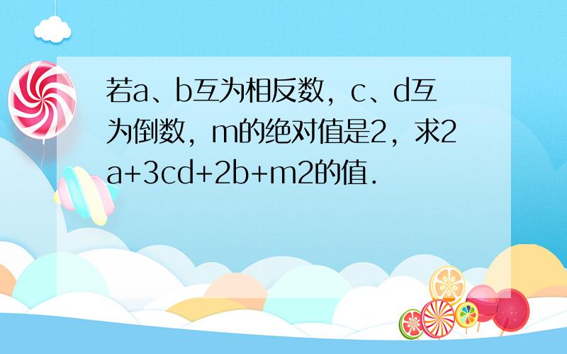 若a、b互为相反数，c、d互为倒数，m的绝对值是2，求2a+3cd+2b+m2的值．