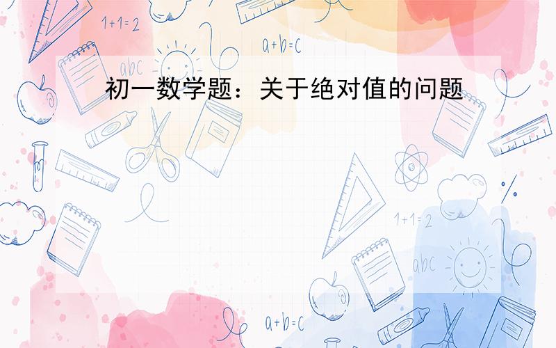 初一数学题：关于绝对值的问题