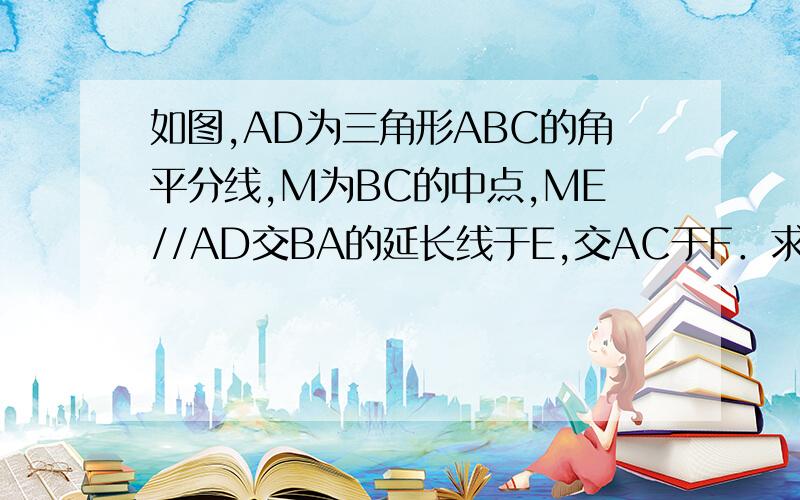 如图,AD为三角形ABC的角平分线,M为BC的中点,ME//AD交BA的延长线于E,交AC于F．求证：BE=CF=1/2