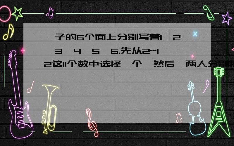 骰子的6个面上分别写着1,2,3,4,5,6.先从2~12这11个数中选择一个,然后,两人分别投掷骰子.将两次朝上的面上