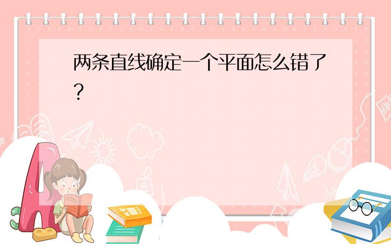 两条直线确定一个平面怎么错了?