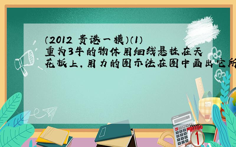 （2012•贵港一模）（1）重为3牛的物体用细线悬挂在天花板上，用力的图示法在图中画出它所受的重力G．