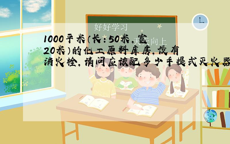 1000平米（长：50米,宽20米）的化工原料库房,设有消火栓,请问应该配多少手提式灭火器啊?