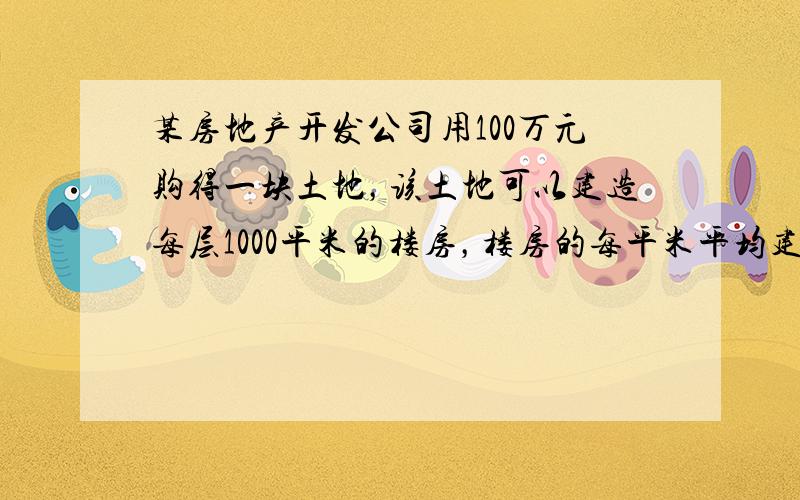 某房地产开发公司用100万元购得一块土地，该土地可以建造每层1000平米的楼房，楼房的每平米平均建筑费用与建筑高度有关，