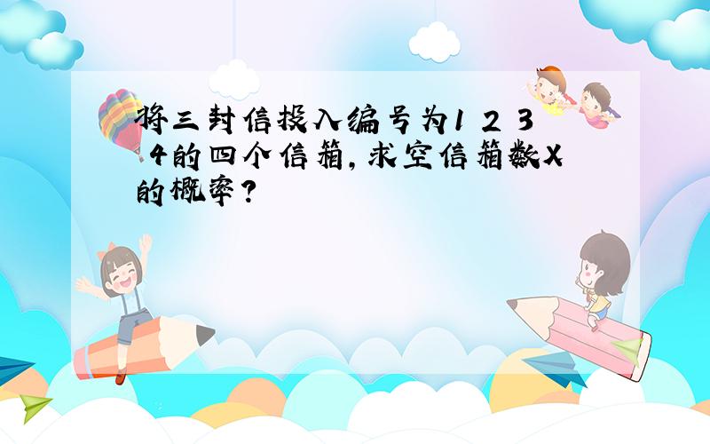 将三封信投入编号为1 2 3 4的四个信箱,求空信箱数X的概率?