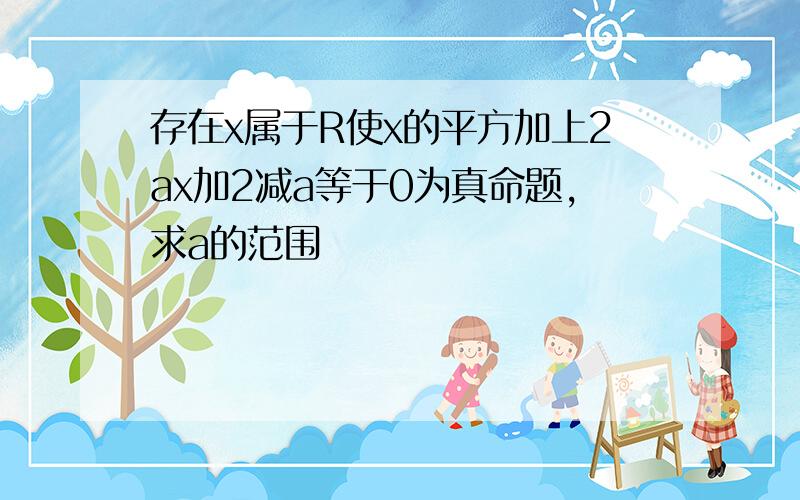 存在x属于R使x的平方加上2ax加2减a等于0为真命题,求a的范围