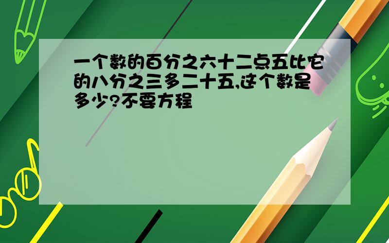 一个数的百分之六十二点五比它的八分之三多二十五,这个数是多少?不要方程