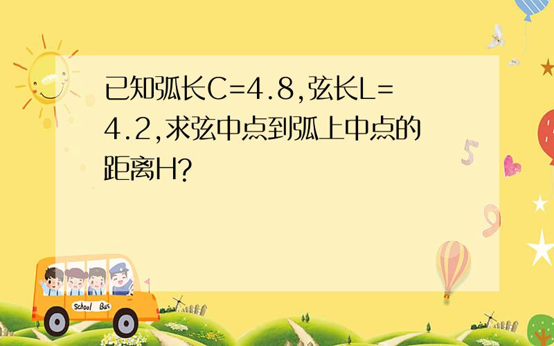 已知弧长C=4.8,弦长L=4.2,求弦中点到弧上中点的距离H?