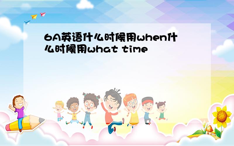 6A英语什么时候用when什么时候用what time