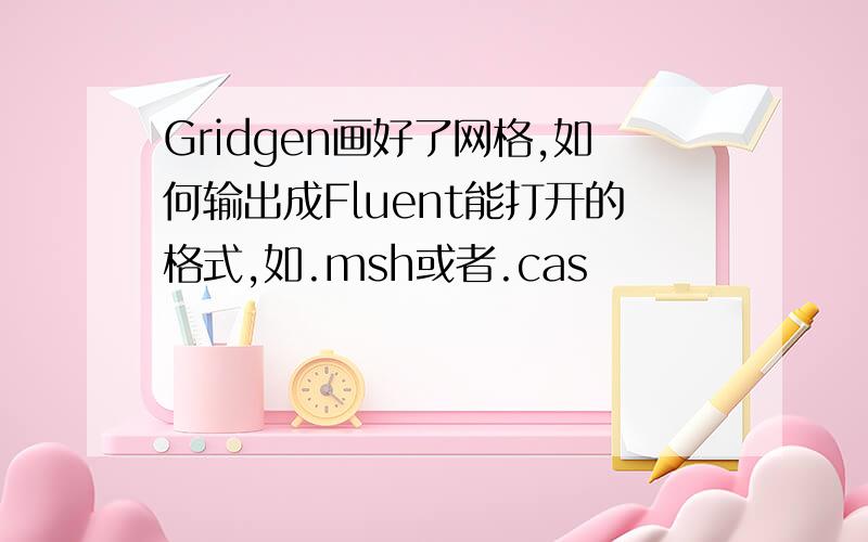 Gridgen画好了网格,如何输出成Fluent能打开的格式,如.msh或者.cas