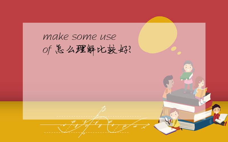 make some use of 怎么理解比较好?