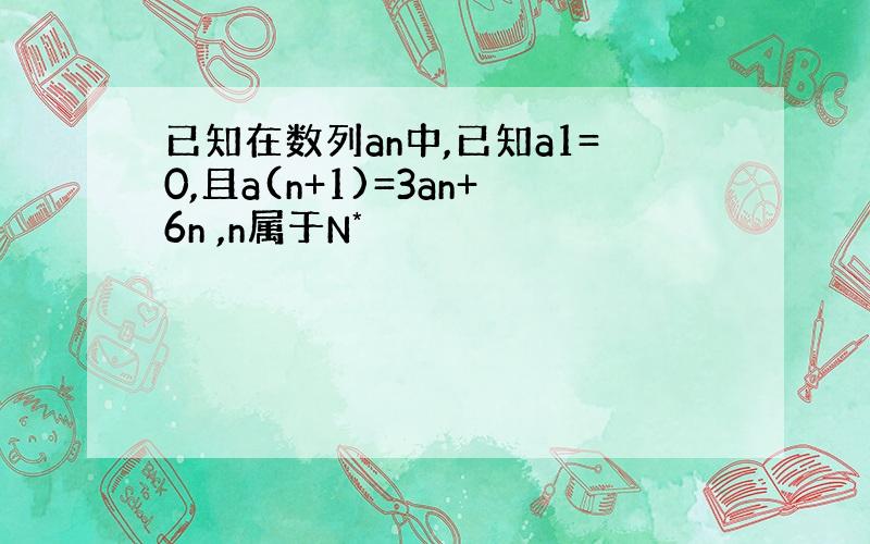 已知在数列an中,已知a1=0,且a(n+1)=3an+6n ,n属于N*