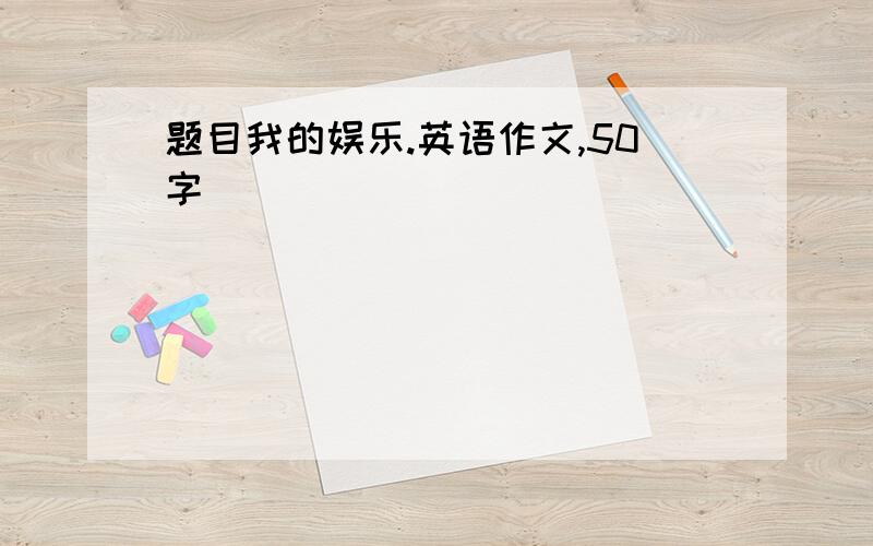 题目我的娱乐.英语作文,50字