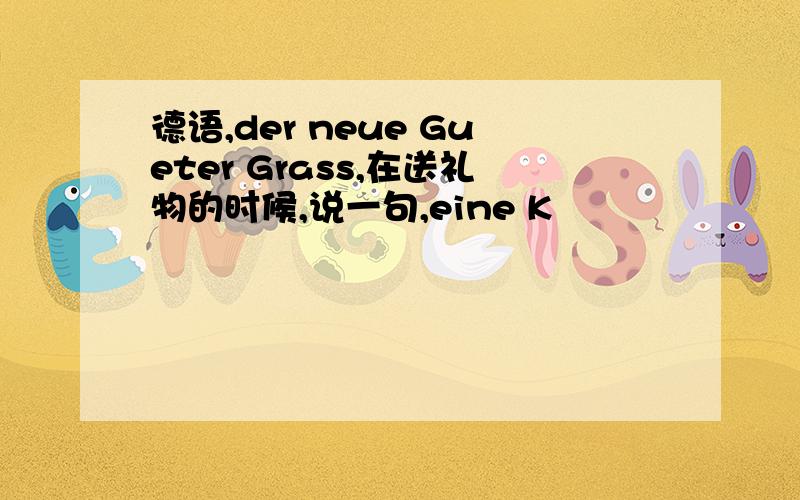 德语,der neue Gueter Grass,在送礼物的时候,说一句,eine K