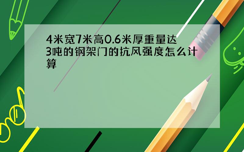 4米宽7米高0.6米厚重量达3吨的钢架门的抗风强度怎么计算