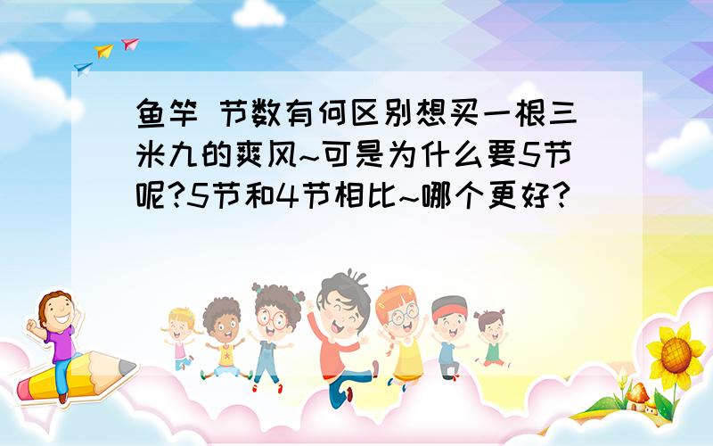 鱼竿 节数有何区别想买一根三米九的爽风~可是为什么要5节呢?5节和4节相比~哪个更好?