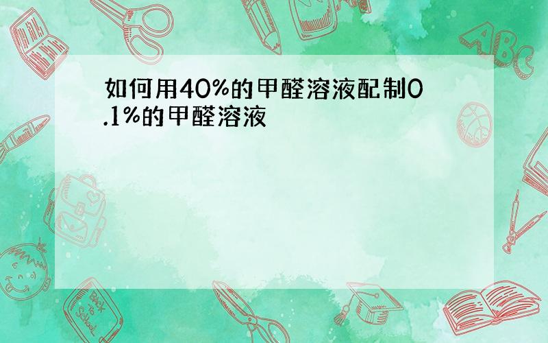 如何用40%的甲醛溶液配制0.1%的甲醛溶液