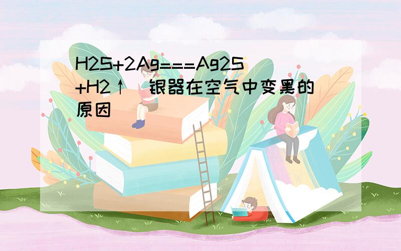 H2S+2Ag===Ag2S+H2↑(银器在空气中变黑的原因)