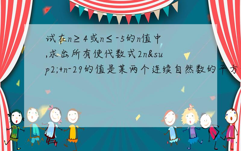 试在n≥4或n≤-5的n值中,求出所有使代数式2n²+n-29的值是某两个连续自然数的平方和的整数n.