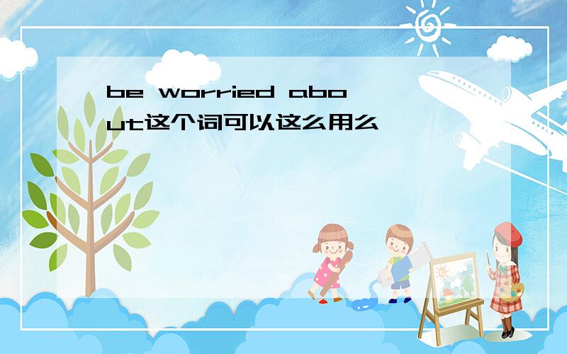 be worried about这个词可以这么用么